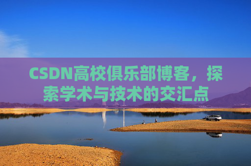 CSDN高校俱乐部博客，探索学术与技术的交汇点